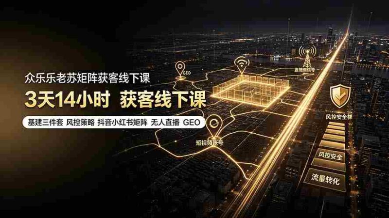(19450期)众乐乐老苏矩阵获客线下课:3天14小时×基建三件套×风控策略×抖音小红书矩阵×无人直播×GEO-有道网创
