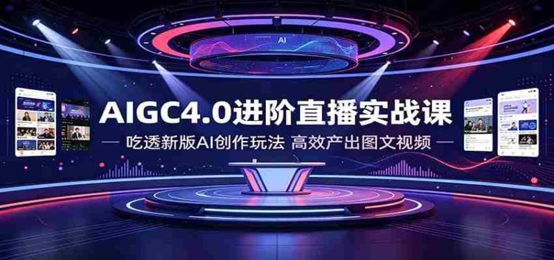 AIGC4.0进阶直播实战课:吃透新版AI创作玩法,高效产出图文视频-有道网创