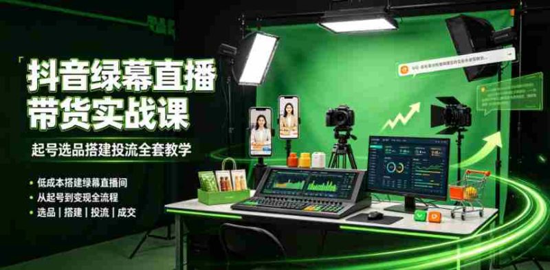 某社群抖音绿幕直播带货实战课,起号选品搭建投流全套教学,低成本搭建绿幕直播间-有道网创