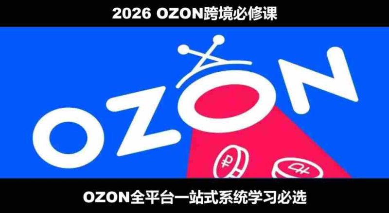 2026最新OZON全流程运营实操跨境电商平台教程,OZON全流程一站式系统学习必修课,从开店到跟卖到精铺-有道网创