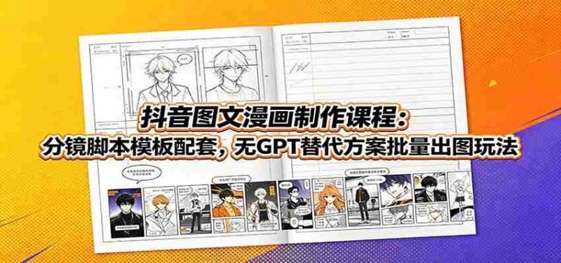 抖音图文漫画制作课程:分镜脚本模板配套,无GPT替代方案批量出图玩法-有道网创