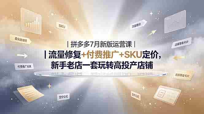 (19167期)2026拼多多掘金运营私教大课-7月,流量推广定价申诉全覆盖,一套打法稳定店铺长期出单-有道网创