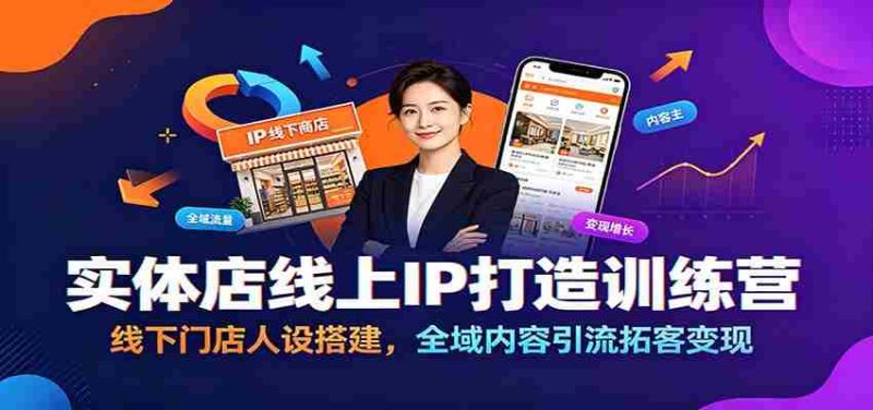 实体店线上IP打造训练营:线下门店人设搭建,全域内容引流拓客变现-有道网创