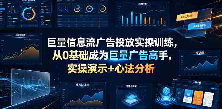 巨量信息流广告投放实操训练,从0基础成为巨量广告高手,实操演示+心法分析-有道网创