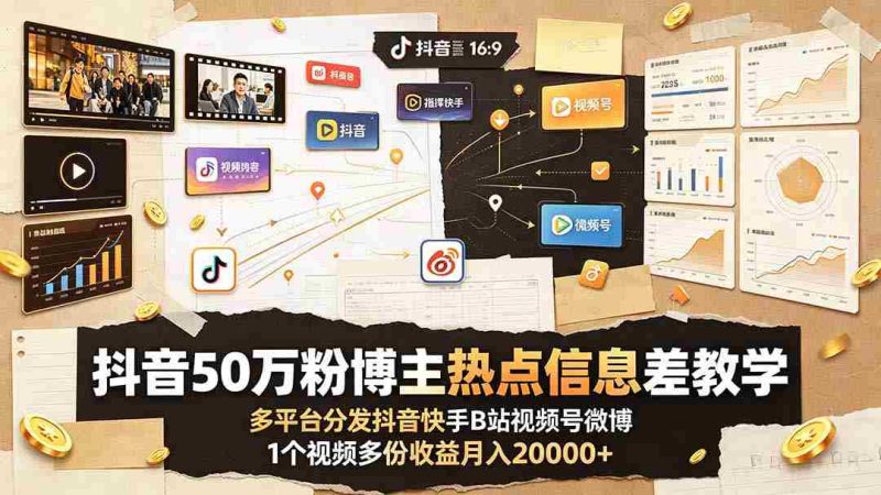 (19145期)抖音50万粉博主热点信息差教学:多平台分发抖音快手B站视频号微博,1个视频多份收益月入20000+-有道网创