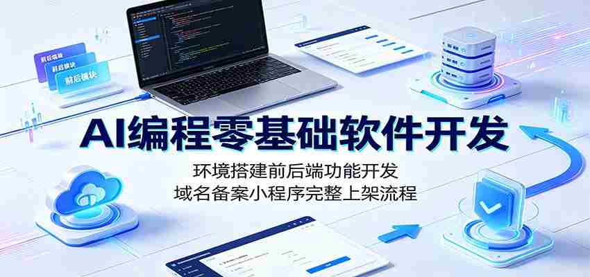 AI编程零基础软件开发：环境搭建前后端功能开发，域名备案小程序完整上架流程-有道网创