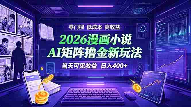 （19219期）爆款小说漫画大阅读    ai矩阵操作    当天可见收益  日入400+    零门槛    高收益-有道网创