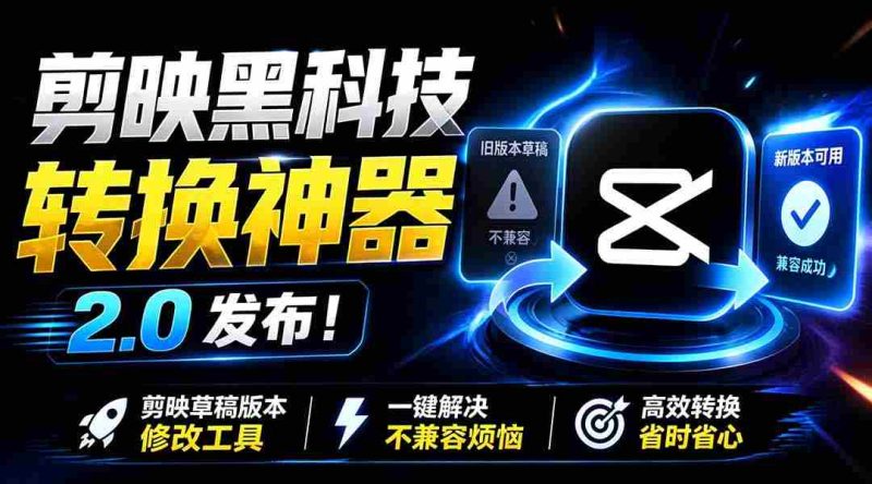 (19407期)最新剪映黑科技转换神器 2.0 发布!剪映草稿版本修改工具 ,一键解决剪映草稿不兼容烦恼,完全免费-有道网创