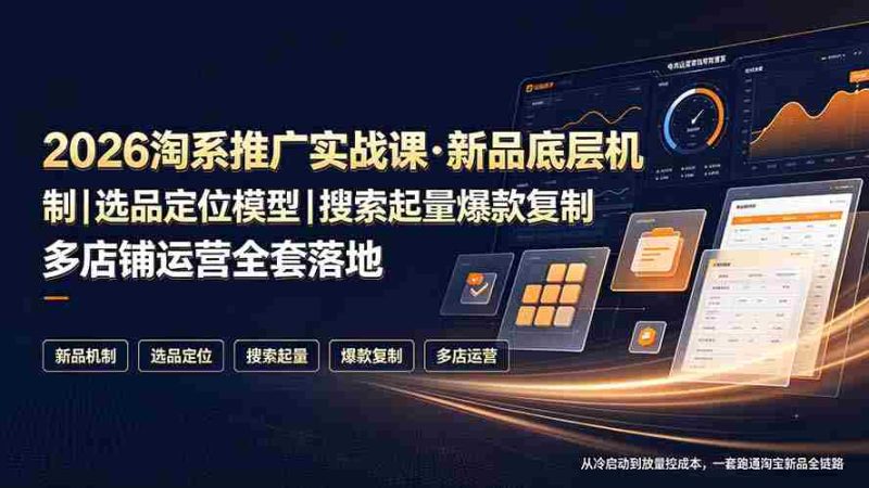 (19272期)2026淘系推广实战课·新品底层机制|选品定位模型|搜索起量爆款复制多店铺运营全套落地教程-有道网创