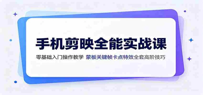 手机剪映全能实战课:零基础入门操作教学,蒙版关键帧卡点特效全套高阶技巧-有道网创