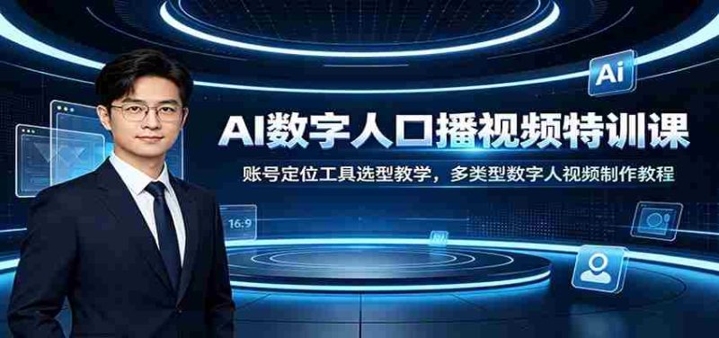 AI数字人口播视频特训课:账号定位工具选型教学,多类型数字人视频制作教程-有道网创