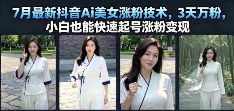 7月最新抖音Ai美女涨粉技术,3天万粉,小白也能快速起号涨粉变现-有道网创