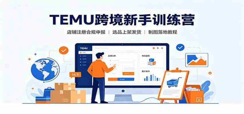 TEMU跨境新手训练营:店铺注册合规申报,选品上架发货制图落地教程-有道网创