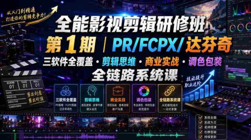 全能影视剪辑研修班第1期|PR/FCPX/达芬奇三软件全覆盖・剪辑思维・商业实战・调色包装全链路系统课-有道网创