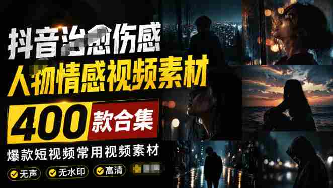 爆款短视频常用视频素材!抖音治愈伤感人物情感视频素材,400款合集,无声无水印,视频感氛围拉满-有道网创