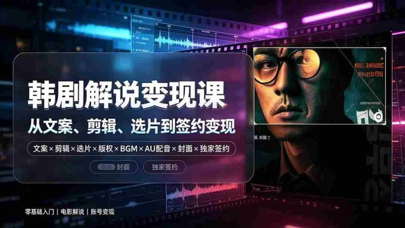 (19438期)抖音270W粉丝博主亲授韩剧解说课:文案×剪辑×选片×版权×BGM×AU配音×封面×独家签约,零基础到变现-有道网创