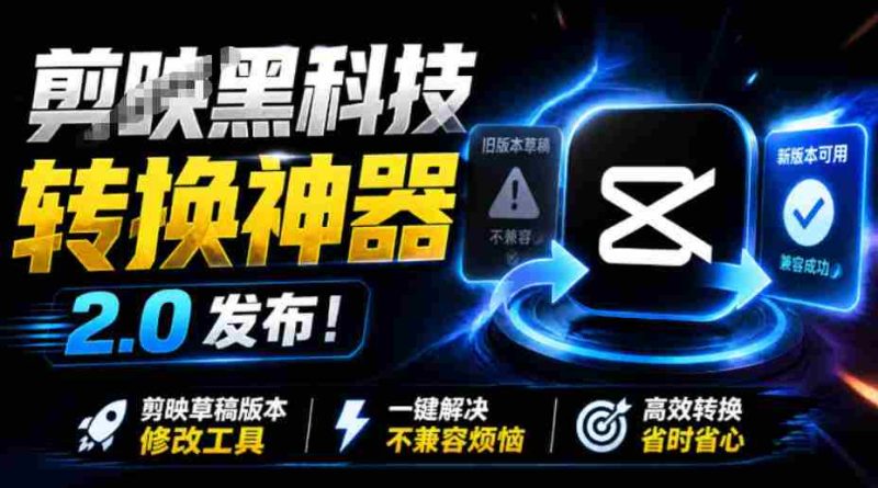 最新剪映黑科技转换神器2.0发布!剪映草稿版本修改工具,一键解决剪映草稿不兼容烦恼,完全免费-有道网创