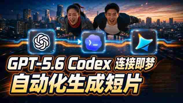 (19394期)GPT-5.6×Codex&即梦联动实战|Seedance2.0mini赋能|AI剧情短片自动生成拼接导出全流程教学-有道网创