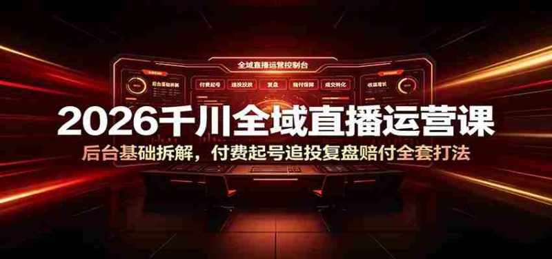 2026千川全域直播运营课:后台基础拆解,付费起号追投复盘赔付全套打法-有道网创