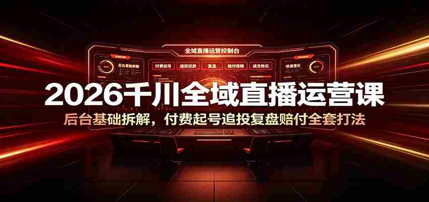 2026千川全域直播运营课：后台基础拆解，付费起号追投复盘赔付全套打法-有道网创