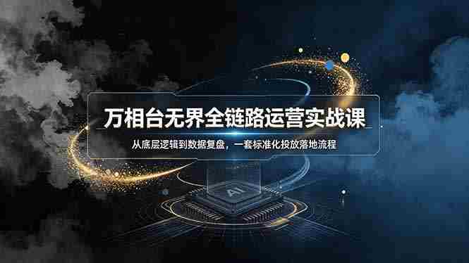 (19158期)万相台无界全链路运营实战课,从底层逻辑到数据复盘,一套标准化投放落地流程-有道网创