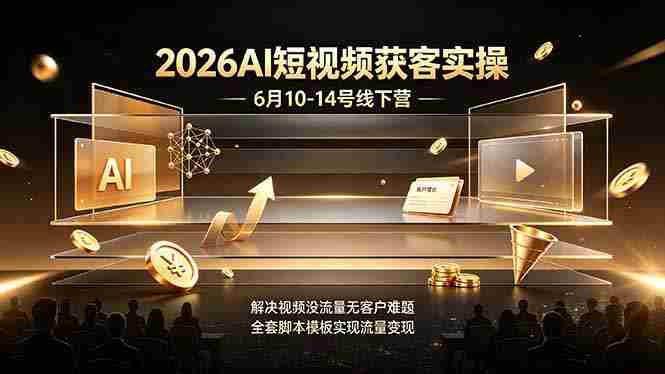 (19164期)2026AI短视频获客实操6月10-14号线下营,解决视频没流量无客户难题,全套脚本模板实现流量变现-有道网创