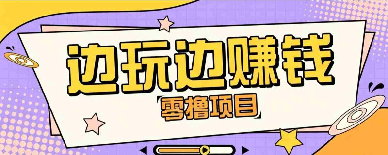 零成本零门槛边玩边赚钱的项目,多种操作思路,轻松月入10000+-有道网创