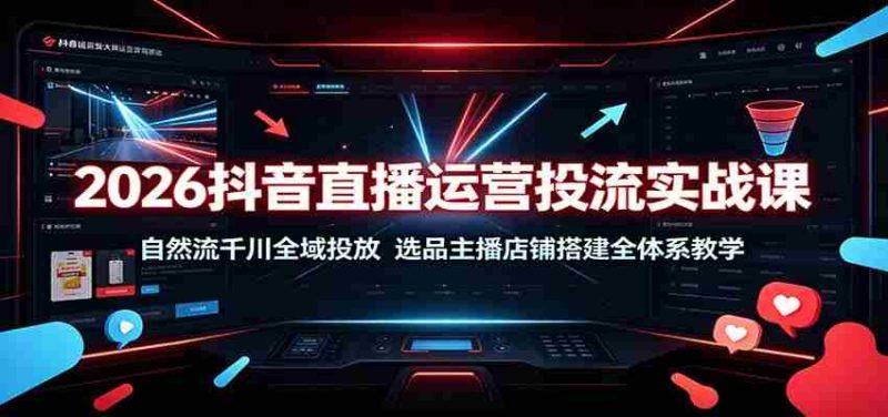 2026抖音直播运营投流实战课:自然流千川全域投放,选品主播店铺搭建全体系教学-有道网创