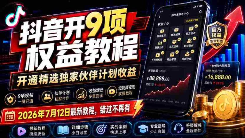 抖音开9项权益教程,开通精选独家伙伴计划收益,2026年7月12日最新教程,错过不再有-有道网创