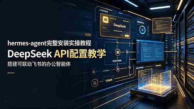 (19128期)hermes-agent完整安装实操教程,DeepSeek API配置教学,搭建可联动飞书的办公智能体-有道网创