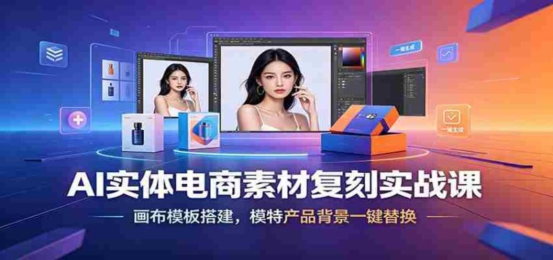 AI实体电商素材复刻实战课:画布模板搭建,模特产品背景一键替换-有道网创