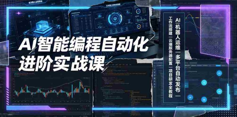 AI智能编程自动化进阶实战课|AI机器人运维、多平台自动发布、工作流搭建、云端服务器配置与项目研发全教程-有道网创