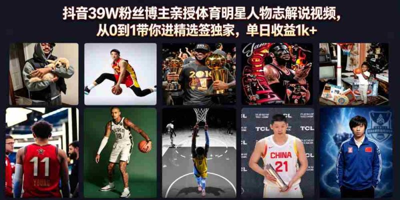 抖音39W粉丝博主亲授体育明星人物志解说视频,从0到1带你进精选签独家,单日收益1k+-有道网创