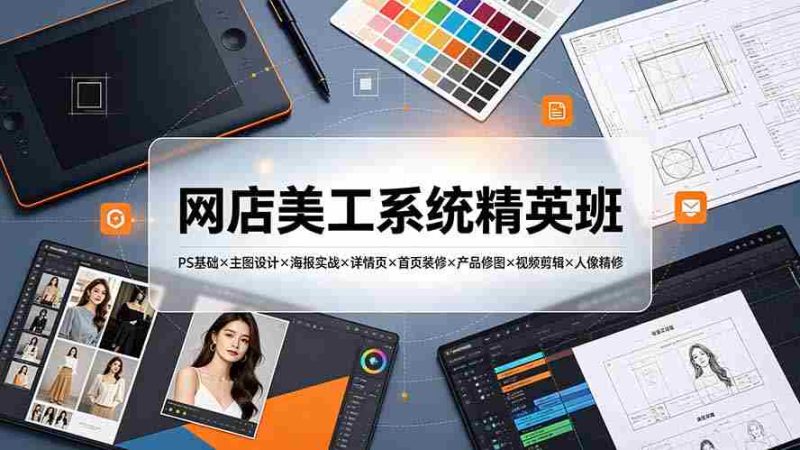 (19435期)网店美工系统精英班-7月:PS基础×主图设计×海报实战×详情页×首页装修×产品修图×视频剪辑×人像精修。-有道网创