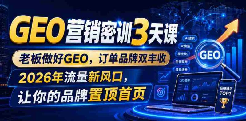 GEO营销密训3天课,老板做好GEO,订单品牌双丰收,2026年流量新风口,让你的品牌置顶首页-有道网创
