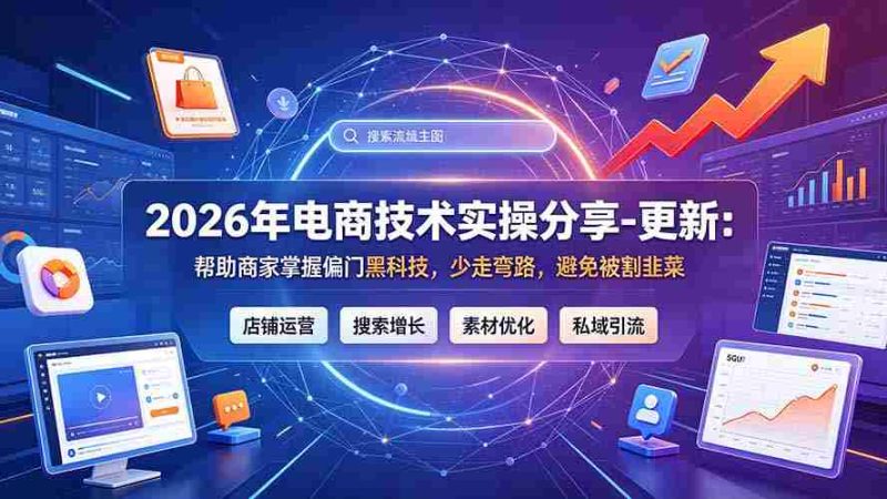 (19336期)2026年电商技术实操分享-更新7月:帮助商家掌握偏门黑科技,少走弯路,避免被割韭菜-有道网创