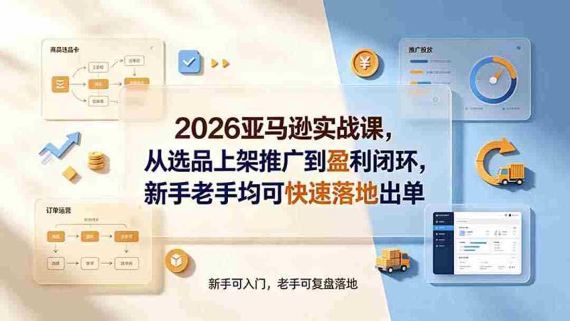 (19467期)2026亚马逊实战课,从选品上架推广到盈利闭环,新手老手均可快速落地出单-有道网创