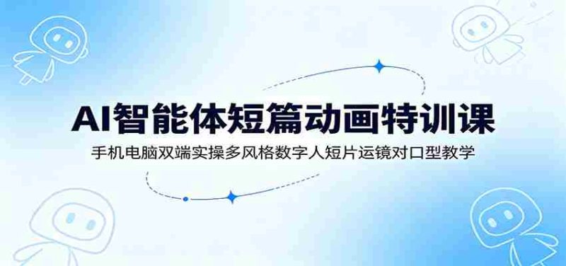 AI智能体短篇动画特训课:手机电脑双端实操多风格数字人短片运镜对口型教学-有道网创