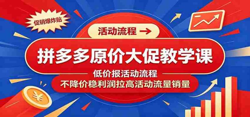 拼多多原价大促教学课:低价报活动流程,不降价稳利润拉高活动流量销量-有道网创