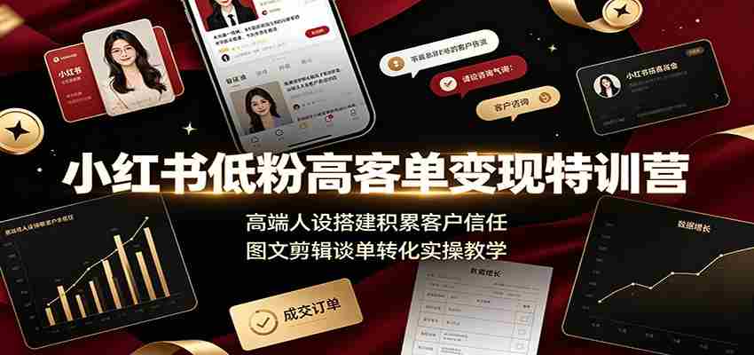 小红书低粉高客单变现特训营：高端人设搭建积累客户信任，图文剪辑谈单转化实操教学-有道网创