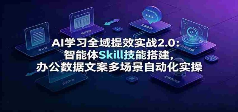 AI学习全域提效实战2.0:智能体Skill技能搭建,办公数据文案多场景自动化实操-有道网创