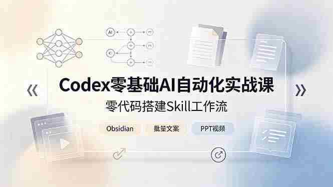 (19204期)Codex零基础AI自动化实战课,零代码搭建Skill工作流,搭配Obsidian批量制作文案PPT视频-有道网创
