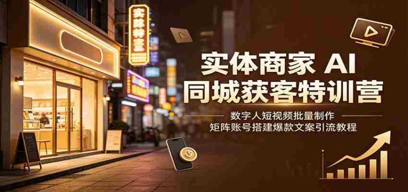 实体商家AI同城获客特训营:数字人短视频批量制作,矩阵账号搭建爆款文案引流教程-有道网创