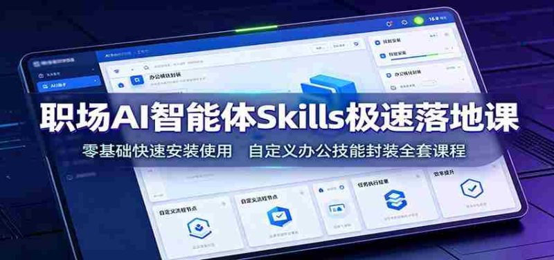 职场AI智能体Skills极速落地课:零基础快速安装使用,自定义办公技能封装全套课程-有道网创