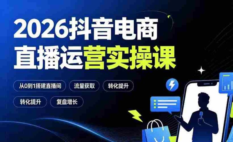 2026抖音电商直播运营实操课:从0到1搭建直播间,掌握流量获取、千川投放、转化提升与复盘增长-有道网创