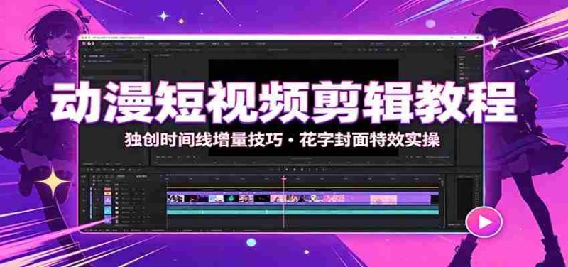 动漫短视频剪辑教程:独创时间线增量技巧,花字封面特效实操-有道网创