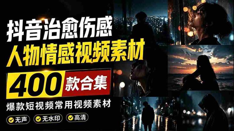 (19227期)爆款短视频常用视频素材!抖音治愈伤感人物情感视频素材,400款合集,无声无水印,视频感氛围拉满-有道网创
