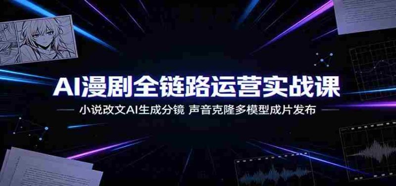 AI漫剧全链路运营实战课:小说改文AI生成分镜,声音克隆多模型成片发布-有道网创