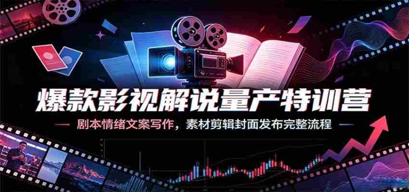 爆款影视解说量产特训营:剧本情绪文案写作,素材剪辑封面发布完整流程-有道网创