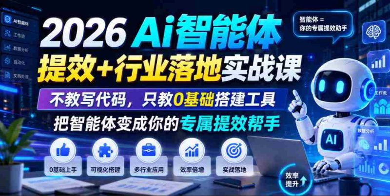 2026Ai智能体提效+行业落地实战课,不教写代码,只教0基础搭建工具把智能体变成你的专属提效帮手-有道网创